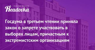 Госдума в третьем чтении приняла закон о запрете участвовать в выборах лицам, причастным к экстремистским организациям - readovka.ru