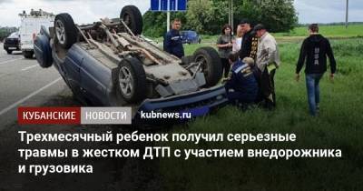 Трехмесячный ребенок получил серьезные травмы в жестком ДТП с участием внедорожника и грузовика - kubnews.ru - Краснодарский край