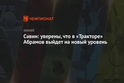 Виталий Абрамов - Иван Савин - Савин: уверены, что в «Тракторе» Абрамов выйдет на новый уровень - championat.com - Оттава