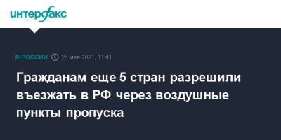 Михаил Мишустин - Гражданам еще 5 стран разрешили въезжать в РФ через воздушные пункты пропуска - interfax.ru - Москва
