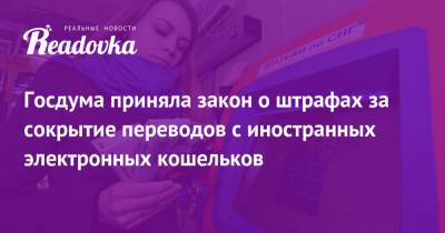 Госдума приняла закон о штрафах за сокрытие переводов с иностранных электронных кошельков - readovka.ru
