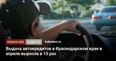 Выдача автокредитов в Краснодарском крае в апреле выросла в 13 раз - kubnews.ru - Москва - Россия - Санкт-Петербург - Краснодарский край - Московская обл.