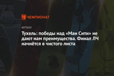 Томас Тухель - Тухель: победы над «Ман Сити» не дают нам преимущества. Финал ЛЧ начнётся с чистого листа - championat.com - Португалия