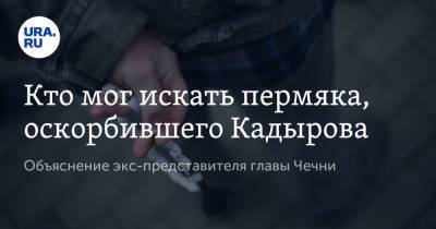 Рамзан Кадыров - Кто мог искать пермяка, оскорбившего Кадырова. Объяснение экс-представителя главы Чечни - ura.news - Пермь - респ. Чечня
