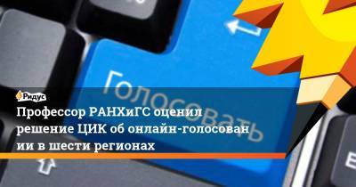 Профессор РАНХиГС оценил решение ЦИК обонлайн-голосовании вшести регионах - ridus.ru - Москва - Нижегородская обл. - Севастополь - Ростовская обл. - Курская обл. - Мурманская обл. - Ярославская обл.