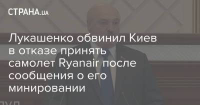 Александр Лукашенко - Лукашенко обвинил Киев в отказе принять самолет Ryanair после сообщения о его минировании - strana.ua - Киев - Львов - Вильнюс - Минск - Варшава