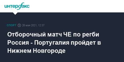 Глеб Никитин - Португалия - Отборочный матч ЧЕ по регби Россия - Португалия пройдет в Нижнем Новгороде - sport-interfax.ru - Москва - Нижегородская обл. - Нижний Новгород - Португалия