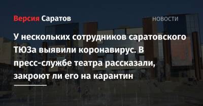 У нескольких сотрудников саратовского ТЮЗа выявили коронавирус. В пресс-службе театра рассказали, закроют ли его на карантин - nversia.ru - Саратов