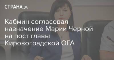 Владимир Зеленский - Кабмин согласовал назначении Марии Черной на пост главы Кировоградской области - strana.ua - Кировоградская обл. - Кировоград