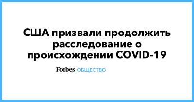 Джо Байден - США призвали продолжить расследование о происхождении COVID-19 - forbes.ru - Ухань