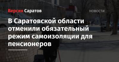 Роман Бусаргин - В Саратовской области отменили обязательный режим самоизоляции для пенсионеров - nversia.ru - Саратовская обл.