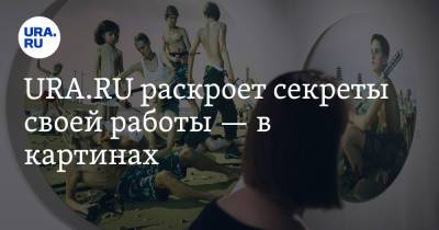 URA.RU раскроет секреты своей работы — в картинах - ura.news