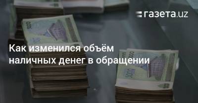 Как изменился объём наличных денег в обращении - gazeta.uz - Узбекистан