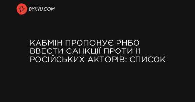 України Володимир Зеленський - Кабмін пропонує РНБО ввести санкції проти 11 російських акторів: список - bykvu.com - Росія