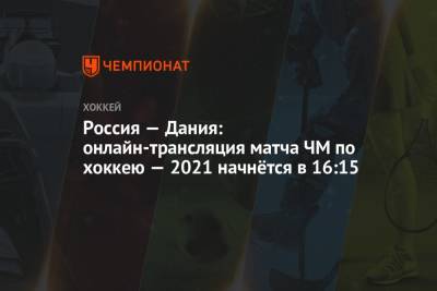 Валерий Брагин - Россия — Дания: прямая онлайн-трансляция матча чемпионата мира по хоккею — 2021 начнётся в 16:15 - championat.com - Англия - Швейцария - Швеция - Рига - Дания - Латвия - Словакия