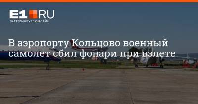 В аэропорту Кольцово военный самолет сбил фонари при взлете - e1.ru - Екатеринбург