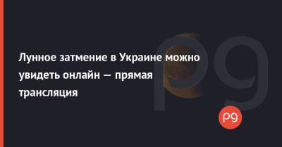 Лунное затмение в Украине можно увидеть онлайн — прямая трансляция - thepage.ua - Киев