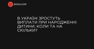 В Україні зростуть виплати при народженні дитини: коли та на скільки? - bykvu.com - Украина