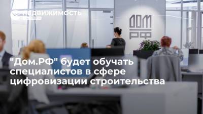 "Дом.РФ" будет обучать специалистов в сфере цифровизации строительства - realty.ria.ru - Москва - Строительство