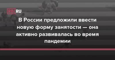 В России предложили ввести новую форму занятости — она активно развивалась во время пандемии - rb.ru - Россия