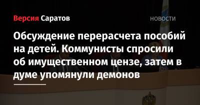 Обсуждение перерасчета пособий на детей. Коммунисты спросили об имущественном цензе, затем в думе упомянули демонов - nversia.ru - Саратов