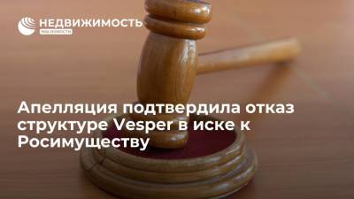 Апелляция подтвердила отказ структуре Vesper в иске к Росимуществу - realty.ria.ru - Москва