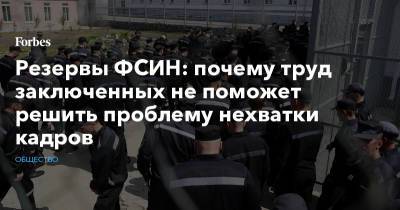 Резервы ФСИН: почему труд заключенных не поможет решить проблему нехватки кадров - forbes.ru