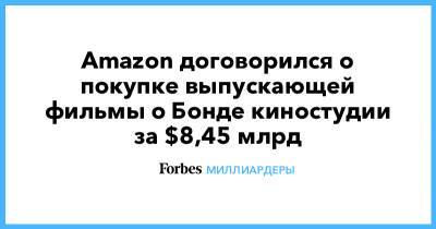 Джефф Безос - Amazon договорился о покупке выпускающей фильмы о Бонде киностудии за $8,45 млрд - forbes.ru