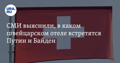Владимир Путин - Джо Байден - СМИ выяснили, в каком швейцарском отеле встретятся Путин и Байден - ura.news - Женева