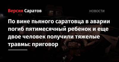 По вине пьяного саратовца в аварии погиб пятимесячный ребенок и еще двое человек получили тяжелые травмы: суд приговорил мужчину к 2,5 годам колонии - nversia.ru - Саратов - Тамбов