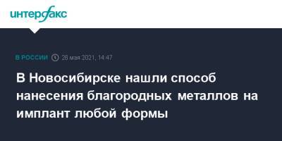 В Новосибирске нашли способ нанесения благородных металлов на имплант любой формы - interfax.ru - Москва - Новосибирск