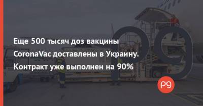 Еще 500 тысяч доз вакцины CoronaVac доставлены в Украину. Контракт уже выполнен на 90% - thepage.ua - Киев