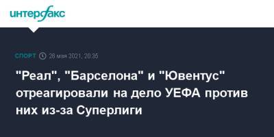 "Реал", "Барселона" и "Ювентус" отреагировали на дело УЕФА против них из-за Суперлиги - sport-interfax.ru - Москва - Испания