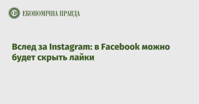 Вслед за Instagram: в Facebook можно будет скрыть лайки - epravda.com.ua