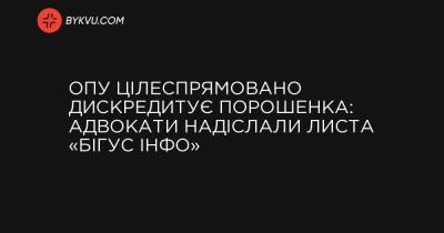 ОПУ цілеспрямовано дискредитує Порошенка: адвокати надіслали листа «Бігус Інфо» - bykvu.com