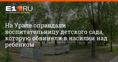 На Урале оправдали воспитательницу детского сада, которую обвиняли в насилии над ребенком - e1.ru - Екатеринбург - Березовск - Березовский