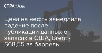 Цена на нефть замедлила падение после публикации данных о запасах в США, Brent - $68,55 за баррель - strana.ua - Лондон - Нью-Йорк