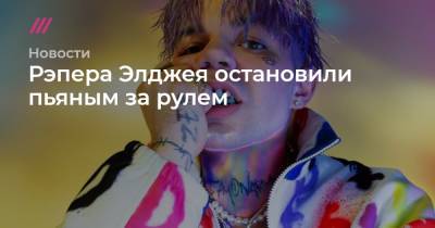 Рэпера Элджея остановили пьяным за рулем - tvrain.ru