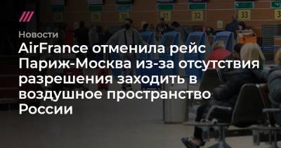 AirFrance отменила рейс Париж-Москва из-за отсутствия разрешения заходить в воздушное пространство России - tvrain.ru - Москва - Париж