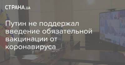 Владимир Путин - Путин не поддержал введение обязательной вакцинации от коронавируса - strana.ua - Россия