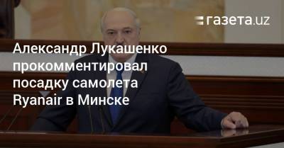 Александр Лукашенко - Александр Лукашенко прокомментировал посадку самолета Ryanair в Минске - gazeta.uz - Швейцария - Узбекистан - Вильнюс - Минск