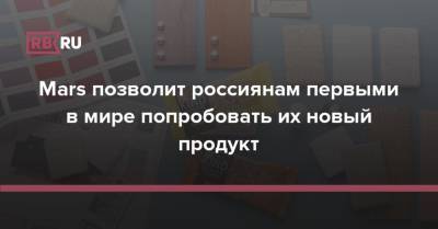Mars позволит россиянам первыми в мире попробовать их новый продукт - rb.ru - Россия