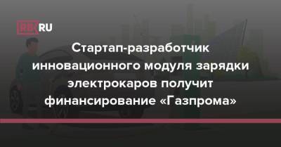 Стартап-разработчик инновационного модуля зарядки электрокаров получит финансирование «Газпрома» - rb.ru - Россия