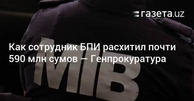 Сотрудник БПИ расхитил почти 590 млн сумов — Генпрокуратура - gazeta.uz - Узбекистан - район Бектемирский