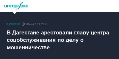 В Дагестане арестовали главу центра соцобслуживания по делу о мошенничестве - interfax.ru - Москва - респ. Дагестан