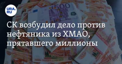 СК возбудил дело против нефтяника из ХМАО, прятавшего миллионы. Инсайд URA.RU подтвердился - ura.news - Югра