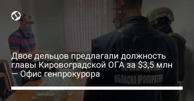 Владимир Зеленский - Двое дельцов предлагали должность главы Кировоградской ОГА за $3,5 млн — Офис генпрокурора - liga.net - Житомирская обл.