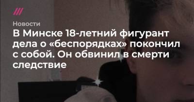 В Минске 18-летний фигурант дела о «беспорядках» покончил с собой. Он обвинил в смерти следствие - tvrain.ru - Минск