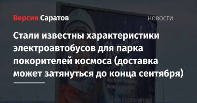 Юрий Гагарин - Стали известны характеристики электроавтобусов для парка покорителей космоса (доставка может затянуться до конца сентября) - nversia.ru - Саратов