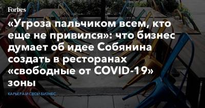 «Угроза пальчиком всем, кто еще не привился»: что бизнес думает об идее Собянина создать в ресторанах «свободные от COVID-19» зоны - forbes.ru - Москва